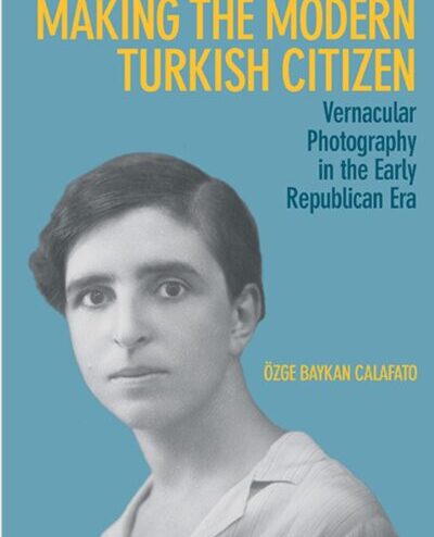 'Making the Modern Turkish Citizen: Vernacular Photography in the Early Republican Era’, by Özge Calafato